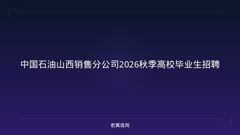 中国石油山西销售分公司2026秋季高校毕业生招聘 - 老黄选岗