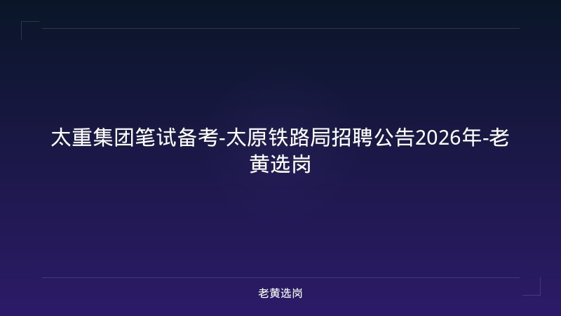 太重集团笔试备考-太原铁路局招聘公告2026年-老黄选岗 - 老黄选岗