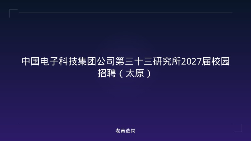 中国电子科技集团公司第三十三研究所2027届校园招聘（太原） - 老黄选岗