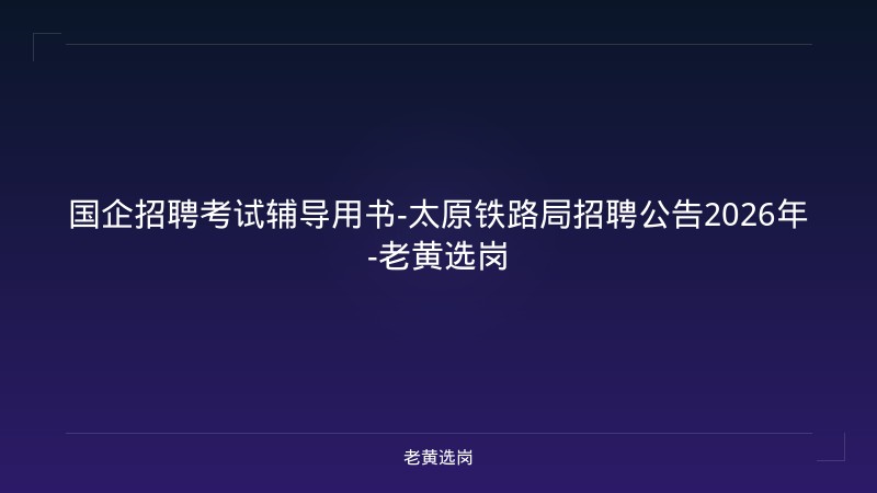 国企招聘考试辅导用书-太原铁路局招聘公告2026年-老黄选岗 - 老黄选岗
