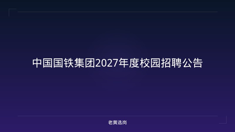 中国国铁集团2027年度校园招聘公告 - 老黄选岗