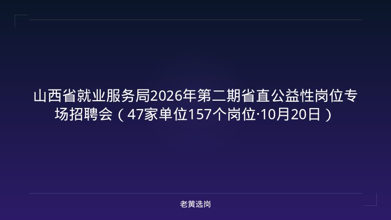 山西省就业服务局2026年第二期省直公益性岗位专场招聘会（47家单位157个岗位·10月20日） - 老黄选岗