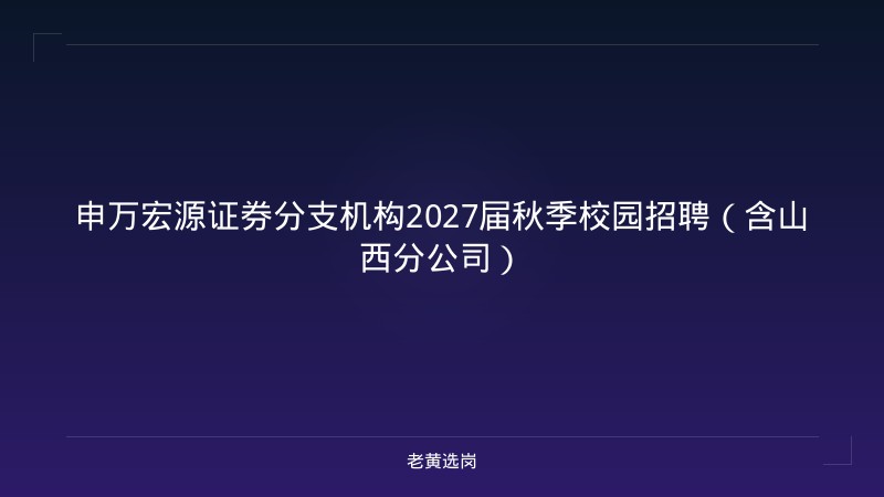 申万宏源证券分支机构2027届秋季校园招聘（含山西分公司） - 老黄选岗