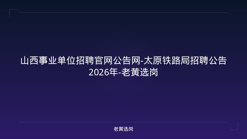 山西事业单位招聘官网公告网-太原铁路局招聘公告2026年-老黄选岗 - 老黄选岗