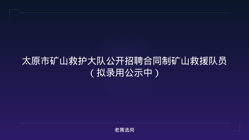 太原市矿山救护大队公开招聘合同制矿山救援队员（拟录用公示中） - 老黄选岗