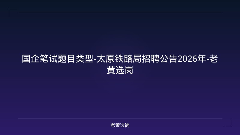 国企笔试题目类型-太原铁路局招聘公告2026年-老黄选岗 - 老黄选岗