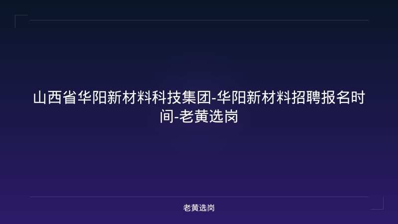 山西省华阳新材料科技集团-华阳新材料招聘报名时间-老黄选岗 - 老黄选岗