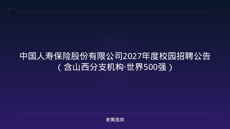 中国人寿保险股份有限公司2027年度校园招聘公告（含山西分支机构·世界500强） - 老黄选岗