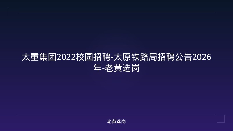 太重集团2022校园招聘-太原铁路局招聘公告2026年-老黄选岗 - 老黄选岗