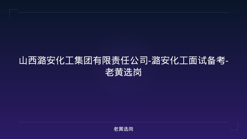 山西潞安化工集团有限责任公司-潞安化工面试备考-老黄选岗 - 老黄选岗