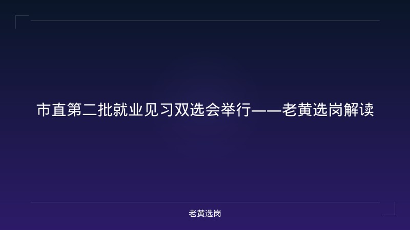 市直第二批就业见习双选会举行——老黄选岗解读 - 老黄选岗