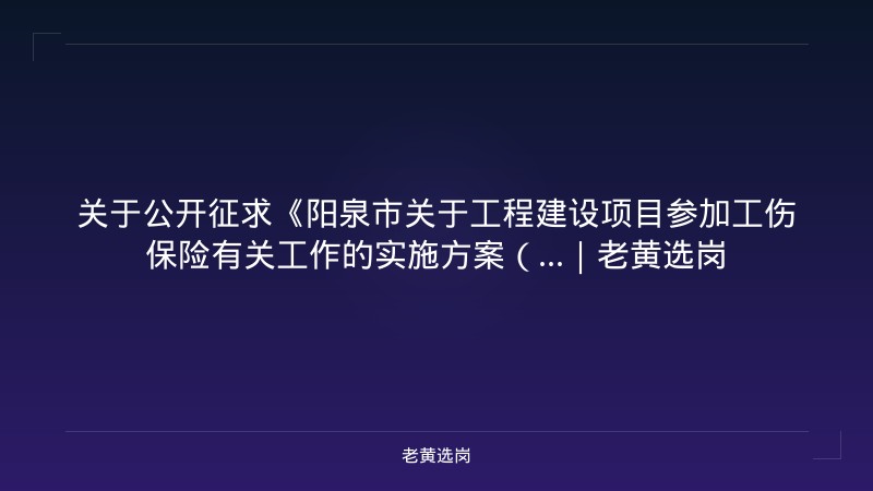 关于公开征求《阳泉市关于工程建设项目参加工伤保险有关工作的实施方案（...｜老黄选岗 - 老黄选岗