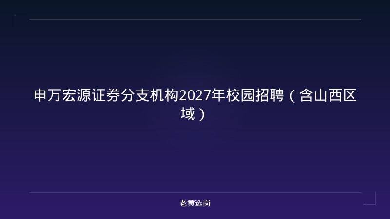 申万宏源证券分支机构2027年校园招聘（含山西区域） - 老黄选岗