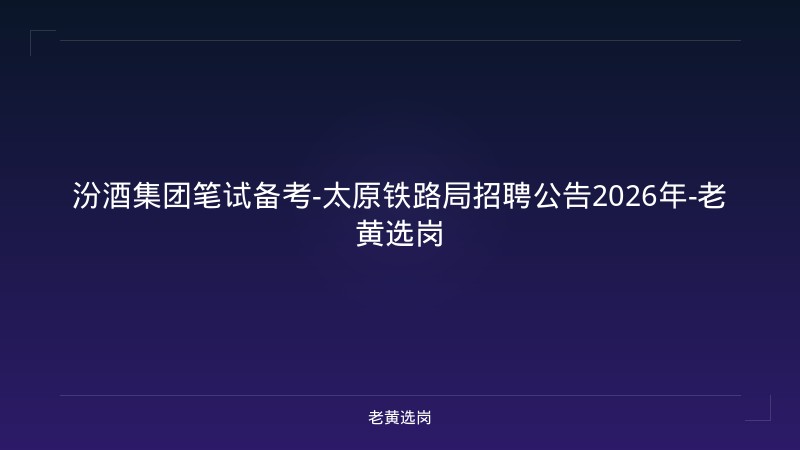 汾酒集团笔试备考-太原铁路局招聘公告2026年-老黄选岗 - 老黄选岗