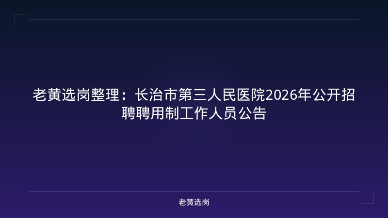 老黄选岗整理:长治市第三人民医院2026年公开招聘聘用制工作人员公告 - 老黄选岗