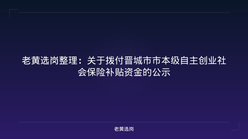 老黄选岗整理：关于拨付晋城市市本级自主创业社会保险补贴资金的公示 - 老黄选岗