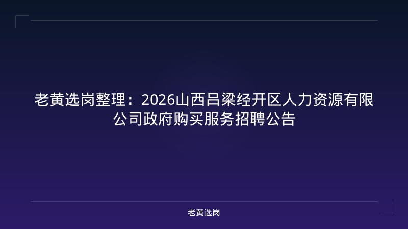 老黄选岗整理：2026山西吕梁经开区人力资源有限公司政府购买服务招聘公告 - 老黄选岗