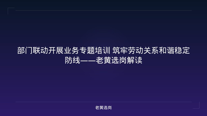 部门联动开展业务专题培训 筑牢劳动关系和谐稳定防线——老黄选岗解读 - 老黄选岗