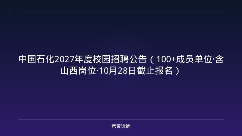 中国石化2027年度校园招聘公告（100+成员单位·含山西岗位·10月28日截止报名） - 老黄选岗