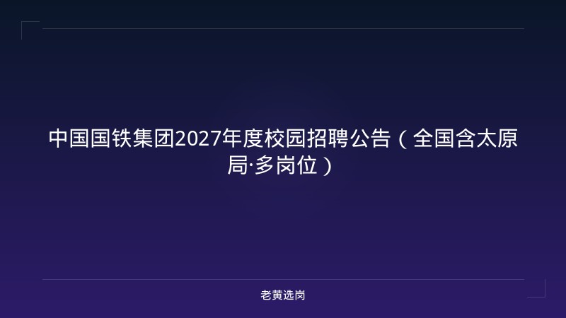 中国国铁集团2027年度校园招聘公告（全国含太原局·多岗位） - 老黄选岗