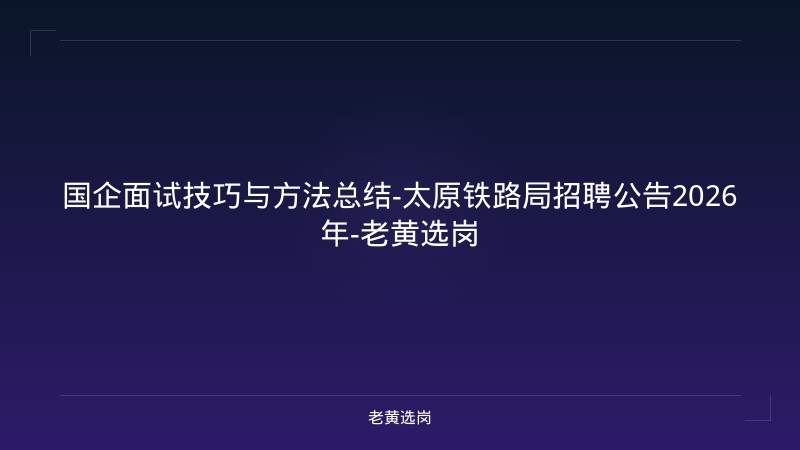 国企面试技巧与方法总结-太原铁路局招聘公告2026年-老黄选岗 - 老黄选岗
