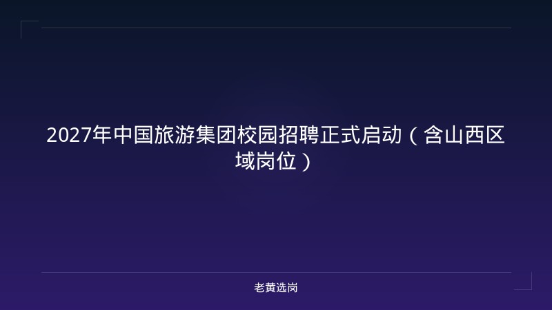 2027年中国旅游集团校园招聘正式启动（含山西区域岗位） - 老黄选岗