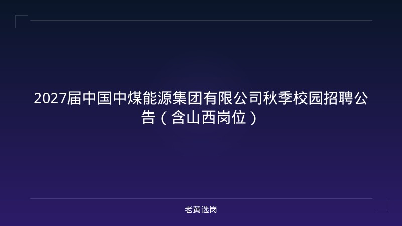 2027届中国中煤能源集团有限公司秋季校园招聘公告（含山西岗位） - 老黄选岗