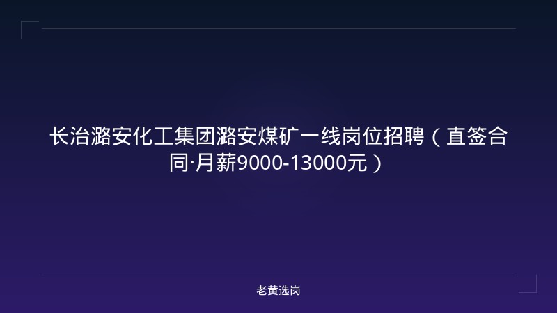 长治潞安化工集团潞安煤矿一线岗位招聘（直签合同·月薪9000-13000元） - 老黄选岗