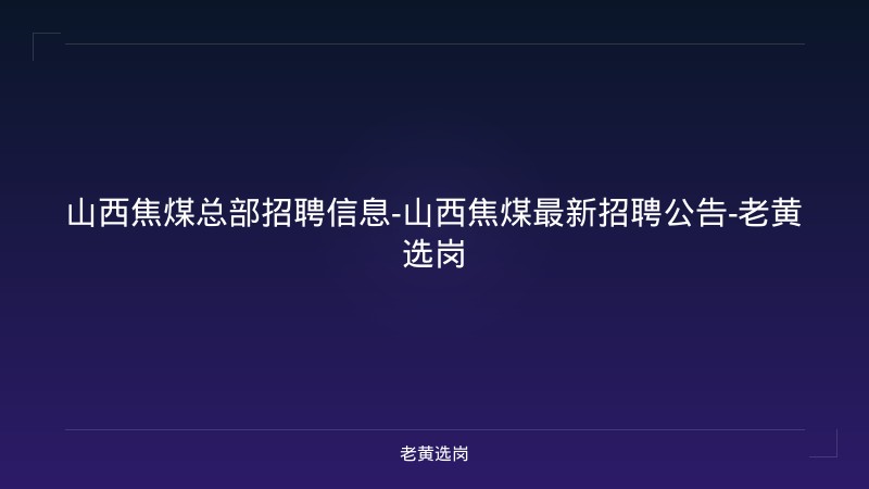 山西焦煤总部招聘信息-山西焦煤最新招聘公告-老黄选岗 - 老黄选岗