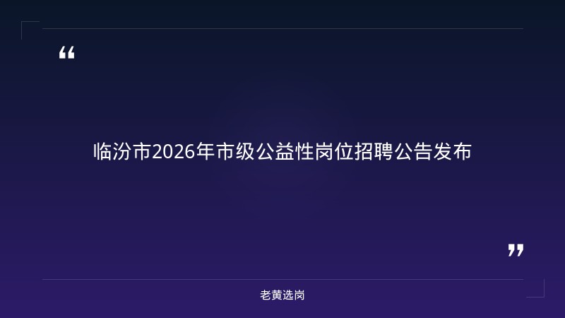 临汾市人力资源和社会保障局关于2026年市级开发公益性岗位招用就业困难人员的公告——老黄选岗解读 - 章节