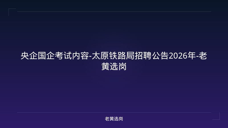 央企国企考试内容-太原铁路局招聘公告2026年-老黄选岗 - 老黄选岗