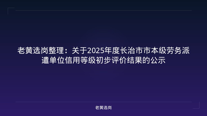 老黄选岗整理:关于2025年度长治市市本级劳务派遣单位信用等级初步评价结果的公示 - 老黄选岗