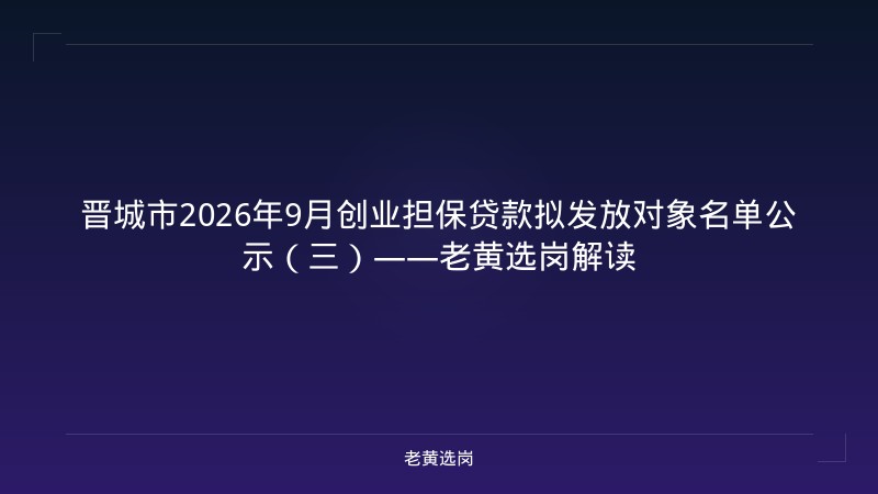 晋城市2026年9月创业担保贷款拟发放对象名单公示(三)——老黄选岗解读 - 老黄选岗
