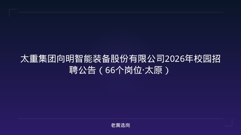 太重集团向明智能装备股份有限公司2026年校园招聘公告（66个岗位·太原） - 老黄选岗