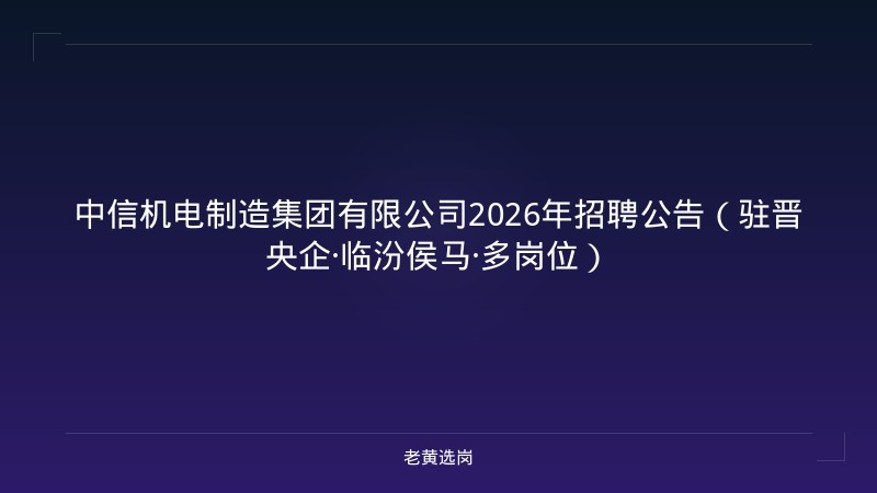 中信机电制造集团有限公司2026年招聘公告（驻晋央企·临汾侯马·多岗位） - 老黄选岗