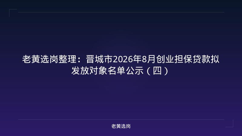老黄选岗整理：晋城市2026年8月创业担保贷款拟发放对象名单公示（四） - 老黄选岗