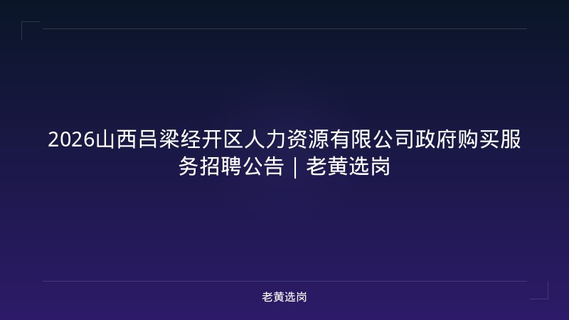 2026山西吕梁经开区人力资源有限公司政府购买服务招聘公告|老黄选岗 - 老黄选岗