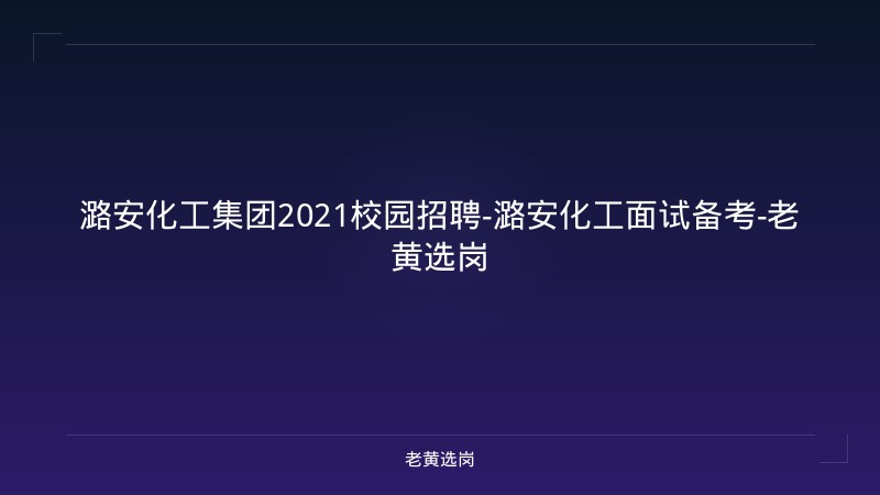 潞安化工集团2021校园招聘-潞安化工面试备考-老黄选岗 - 老黄选岗