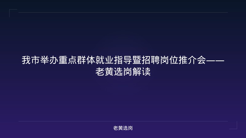 我市举办重点群体就业指导暨招聘岗位推介会——老黄选岗解读 - 老黄选岗