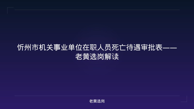 忻州市机关事业单位在职人员死亡待遇审批表——老黄选岗解读 - 老黄选岗