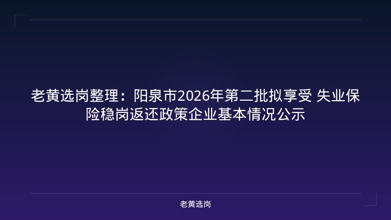 老黄选岗整理:阳泉市2026年第二批拟享受 失业保险稳岗返还政策企业基本情况公示 - 老黄选岗