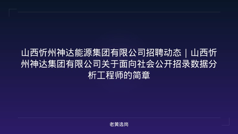 山西忻州神达能源集团有限公司招聘动态｜山西忻州神达集团有限公司关于面向社会公开招录数据分析工程师的简章 - 老黄选岗