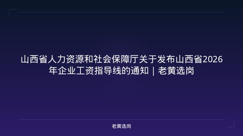 山西省人力资源和社会保障厅关于发布山西省2026年企业工资指导线的通知｜老黄选岗 - 老黄选岗
