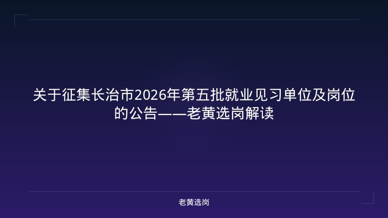 关于征集长治市2026年第五批就业见习单位及岗位的公告——老黄选岗解读 - 老黄选岗