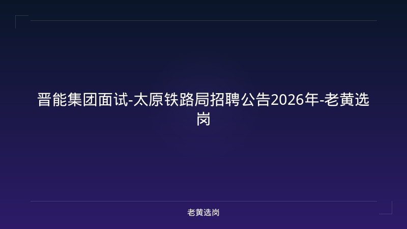 晋能集团面试-太原铁路局招聘公告2026年-老黄选岗 - 老黄选岗