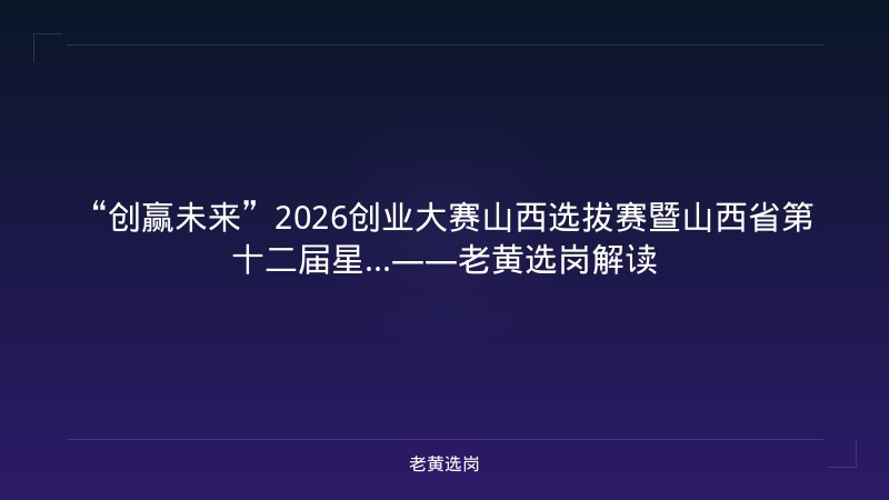 “创赢未来”2026创业大赛山西选拔赛暨山西省第十二届星...——老黄选岗解读 - 老黄选岗