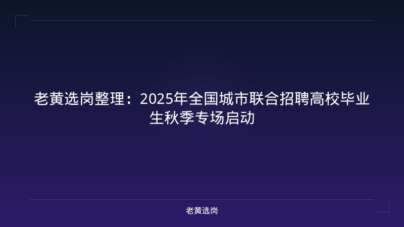 老黄选岗整理：2025年全国城市联合招聘高校毕业生秋季专场启动 - 老黄选岗