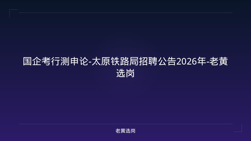 国企考行测申论-太原铁路局招聘公告2026年-老黄选岗 - 老黄选岗