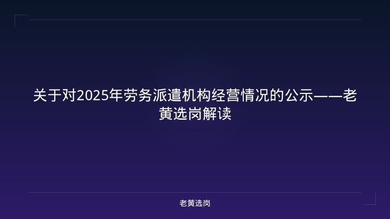 关于对2025年劳务派遣机构经营情况的公示——老黄选岗解读 - 老黄选岗