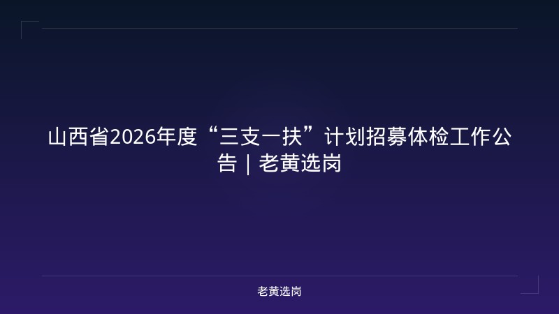 山西省2026年度“三支一扶”计划招募体检工作公告｜老黄选岗 - 老黄选岗